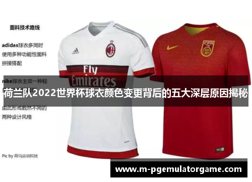 荷兰队2022世界杯球衣颜色变更背后的五大深层原因揭秘