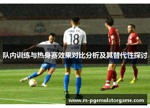 队内训练与热身赛效果对比分析及其替代性探讨