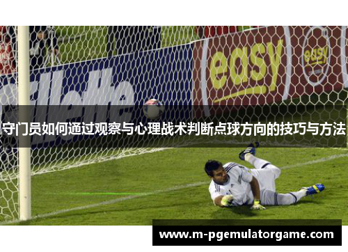 守门员如何通过观察与心理战术判断点球方向的技巧与方法