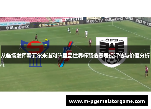 从临场发挥看菲尔米诺对阵里昂世界杯预选赛表现评估与价值分析