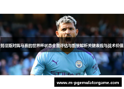 努涅斯对阵马赛的世界杯状态全面评估与前景解析关键表现与战术价值