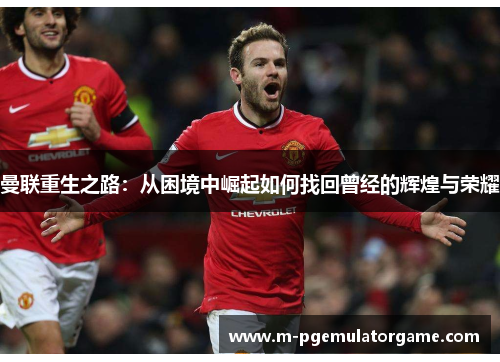曼联重生之路：从困境中崛起如何找回曾经的辉煌与荣耀
