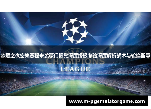 欧冠之夜密集赛程来袭豪门板凳深度终极考验深度解析战术与轮换智慧