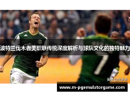 波特兰伐木者美职联传统深度解析与球队文化的独特魅力