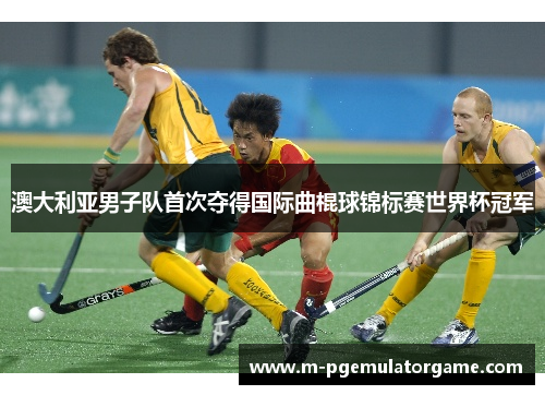 澳大利亚男子队首次夺得国际曲棍球锦标赛世界杯冠军