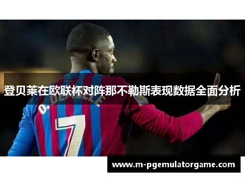登贝莱在欧联杯对阵那不勒斯表现数据全面分析 登贝莱在欧联杯对阵那不勒斯表现数据全面分析